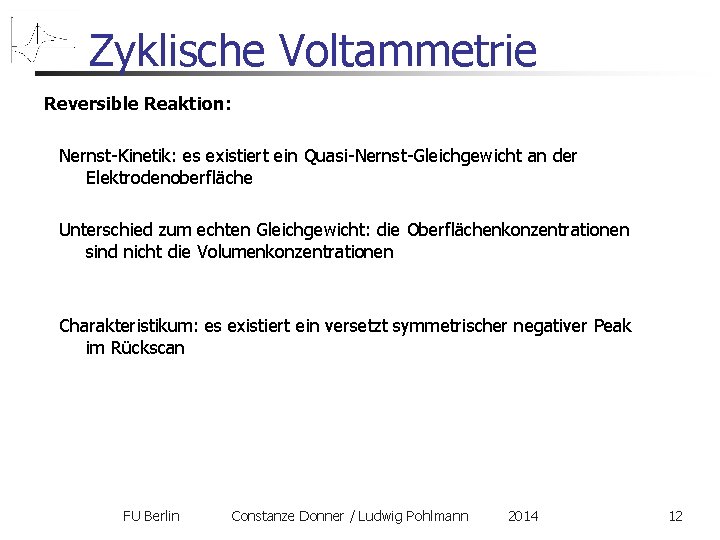 Zyklische Voltammetrie Reversible Reaktion: Nernst-Kinetik: es existiert ein Quasi-Nernst-Gleichgewicht an der Elektrodenoberfläche Unterschied zum