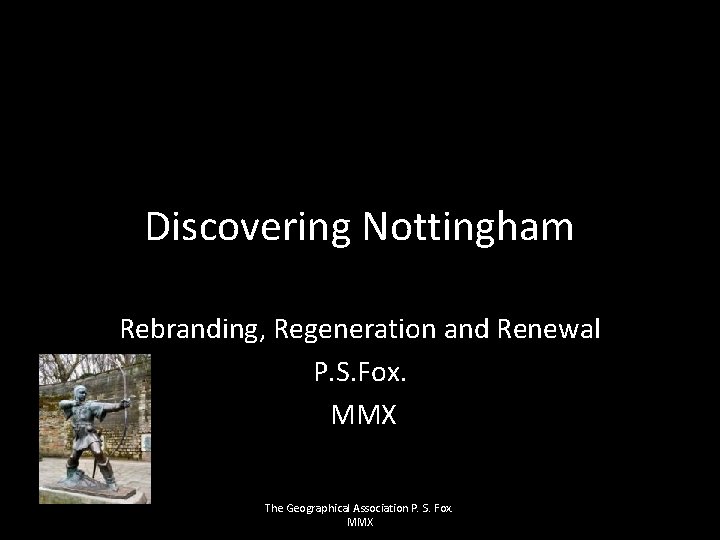 Discovering Nottingham Rebranding, Regeneration and Renewal P. S. Fox. MMX The Geographical Association P.