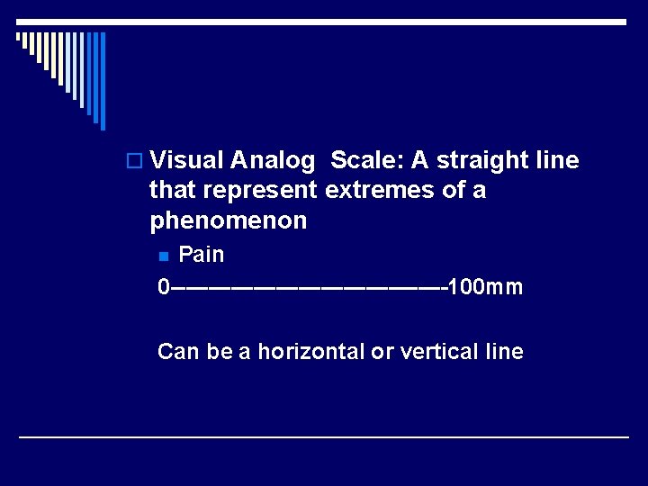 o Visual Analog Scale: A straight line that represent extremes of a phenomenon Pain