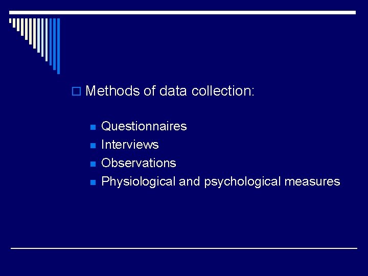 o Methods of data collection: n n Questionnaires Interviews Observations Physiological and psychological measures