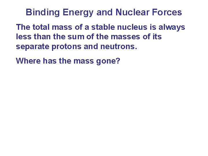 Binding Energy and Nuclear Forces The total mass of a stable nucleus is always