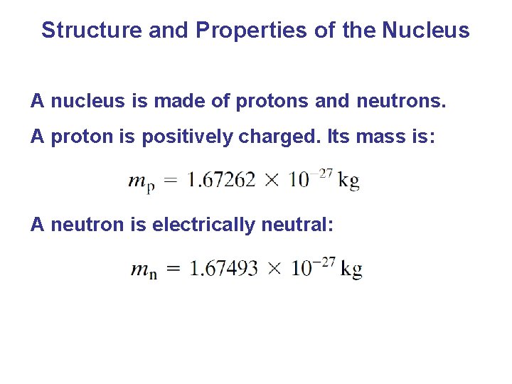 Structure and Properties of the Nucleus A nucleus is made of protons and neutrons.