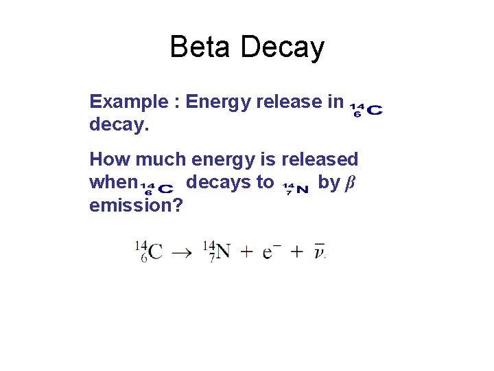 Beta Decay Example : Energy release in decay. How much energy is released when