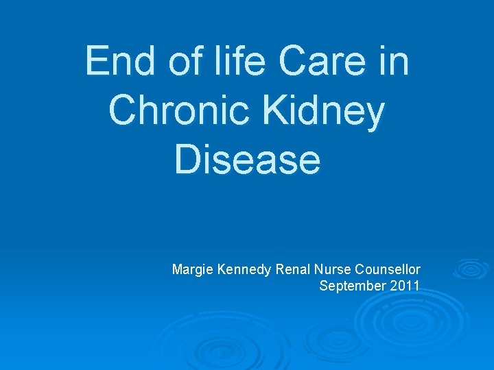 End of life Care in Chronic Kidney Disease Margie Kennedy Renal Nurse Counsellor September