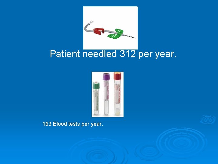 Patient needled 312 per year. 163 Blood tests per year. 