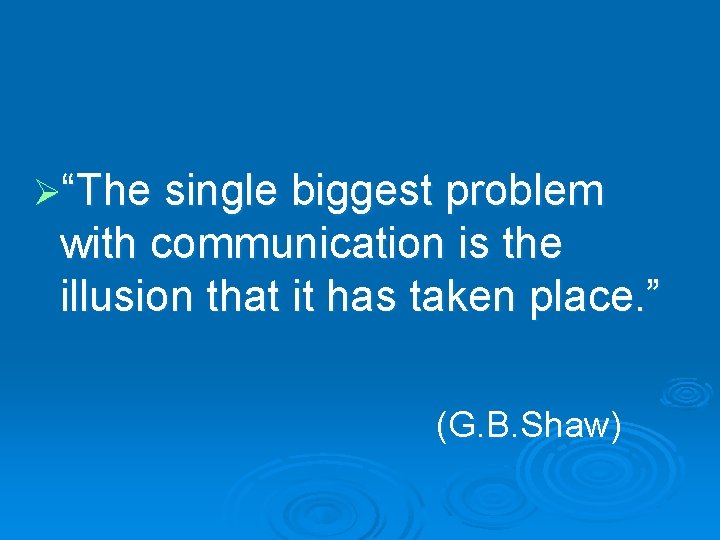 Ø“The single biggest problem with communication is the illusion that it has taken place.