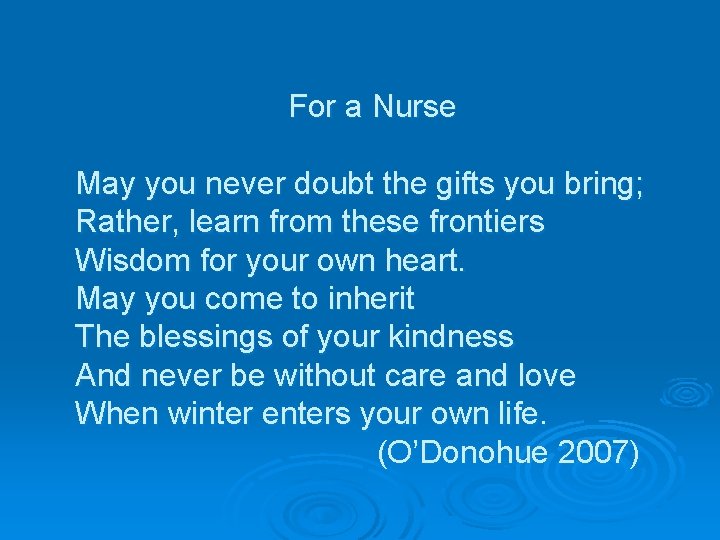 For a Nurse May you never doubt the gifts you bring; Rather, learn from