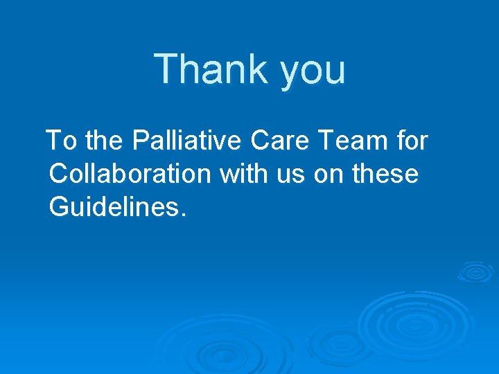 Thank you To the Palliative Care Team for Collaboration with us on these Guidelines.