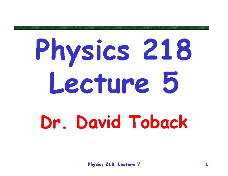 Physics 218 Lecture 5 Dr. David Toback Physics 218, Lecture V 1 