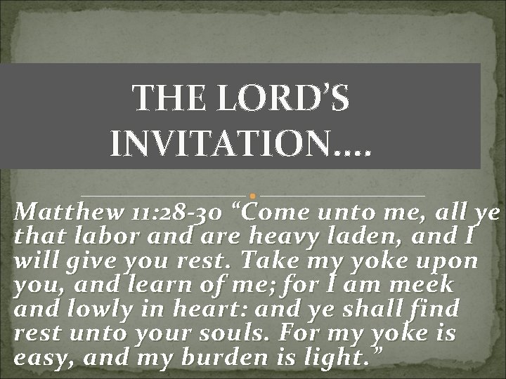 THE LORD’S INVITATION. . Matthew 11: 28 -30 “Come unto me, all ye that THE LORD’S INVITATION. . Matthew 11: 28 -30 “Come unto me, all ye that
