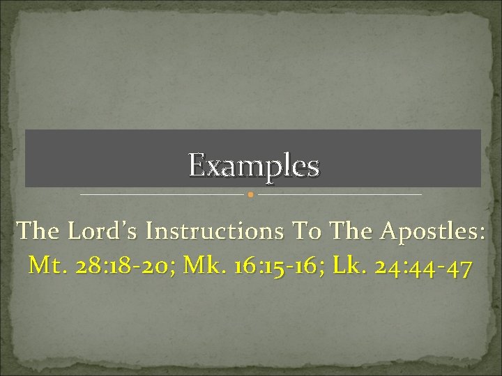 Examples The Lord’s Instructions To The Apostles: Mt. 28: 18 -20; Mk. 16: 15 Examples The Lord’s Instructions To The Apostles: Mt. 28: 18 -20; Mk. 16: 15