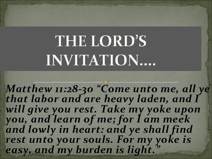 THE LORD’S INVITATION. . Matthew 11: 28 -30 “Come unto me, all ye that THE LORD’S INVITATION. . Matthew 11: 28 -30 “Come unto me, all ye that