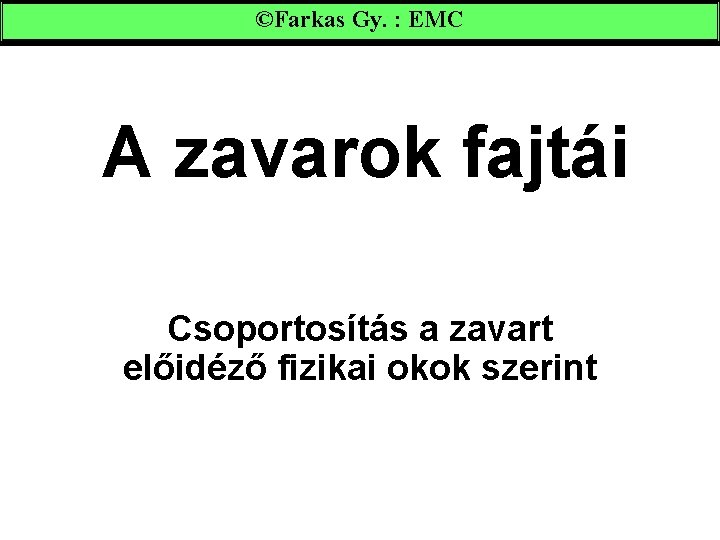 ©Farkas Gy. : EMC A zavarok fajtái Csoportosítás a zavart előidéző fizikai okok szerint