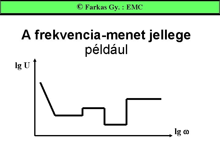 © Farkas Gy. : EMC A frekvencia-menet jellege például lg U lg 