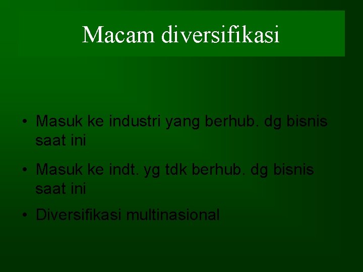 Macam diversifikasi • Masuk ke industri yang berhub. dg bisnis saat ini • Masuk