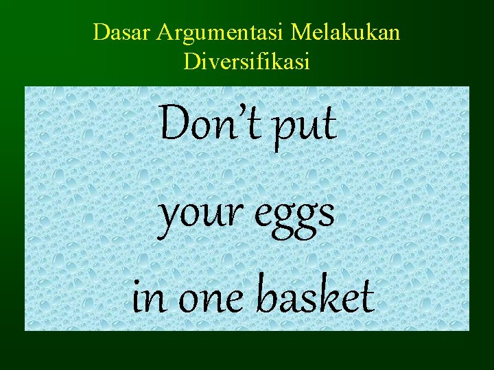 Dasar Argumentasi Melakukan Diversifikasi Don’t put your eggs in one basket Dasar Argumentasi Melakukan Diversifikasi Don’t put your eggs in one basket
