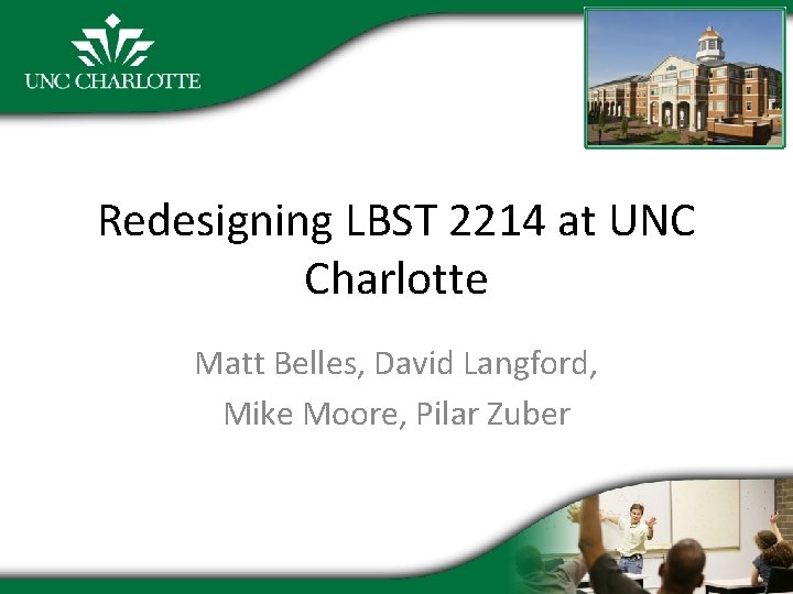 Redesigning LBST 2214 at UNC Charlotte Matt Belles, David Langford, Mike Moore, Pilar Zuber
