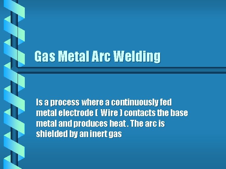 Gas Metal Arc Welding Is a process where a continuously fed metal electrode (