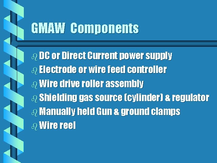 GMAW Components b DC or Direct Current power supply b Electrode or wire feed