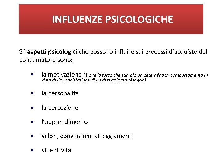 INFLUENZE PSICOLOGICHE Gli aspetti psicologici che possono influire sui processi d’acquisto del consumatore sono: INFLUENZE PSICOLOGICHE Gli aspetti psicologici che possono influire sui processi d’acquisto del consumatore sono: