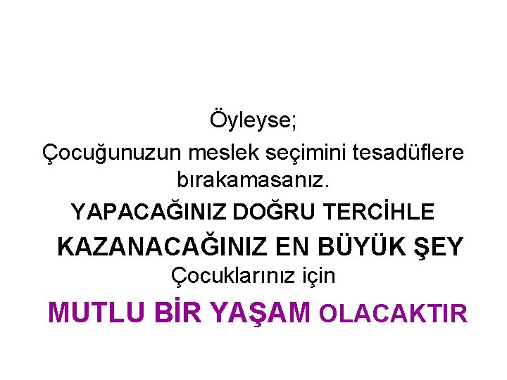 Öyleyse; Çocuğunuzun meslek seçimini tesadüflere bırakamasanız. YAPACAĞINIZ DOĞRU TERCİHLE KAZANACAĞINIZ EN BÜYÜK ŞEY Çocuklarınız