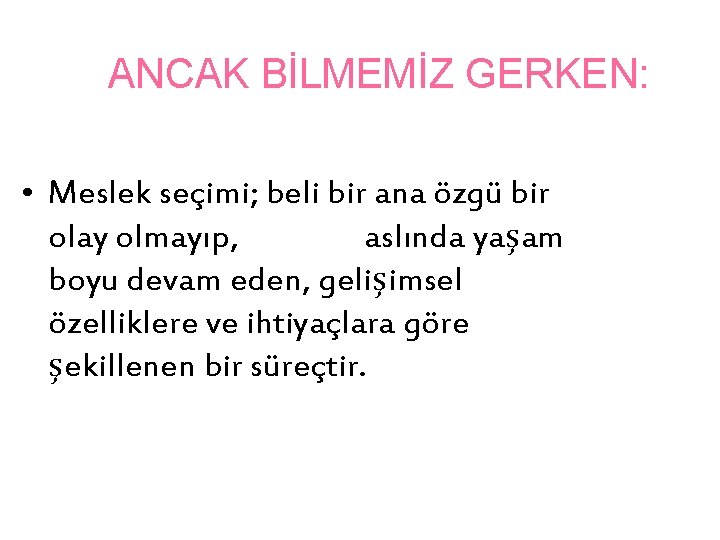 ANCAK BİLMEMİZ GERKEN: • Meslek seçimi; beli bir ana özgü bir olay olmayıp, aslında