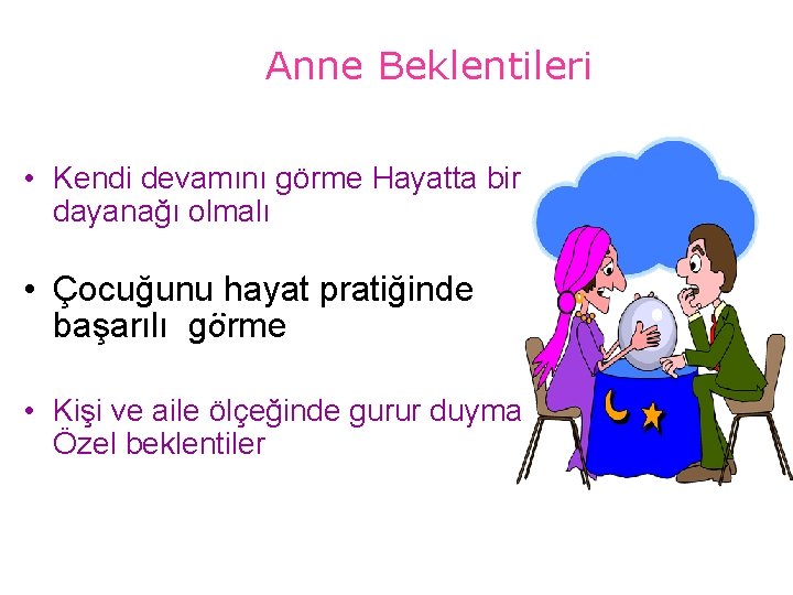 Anne Beklentileri • Kendi devamını görme Hayatta bir dayanağı olmalı • Çocuğunu hayat pratiğinde