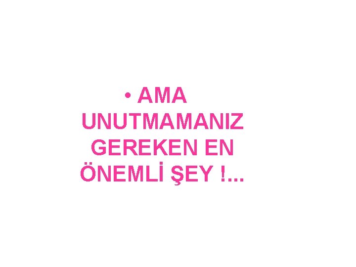  • AMA UNUTMAMANIZ GEREKEN EN ÖNEMLİ ŞEY !. . . 