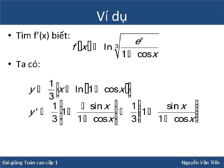 Ví dụ • Tìm f’(x) biết: • Ta có: Bài giảng Toán cao cấp Ví dụ • Tìm f’(x) biết: • Ta có: Bài giảng Toán cao cấp