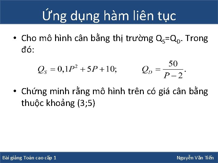 Ứng dụng hàm liên tục • Cho mô hình cân bằng thị trường QS=QD. Ứng dụng hàm liên tục • Cho mô hình cân bằng thị trường QS=QD.