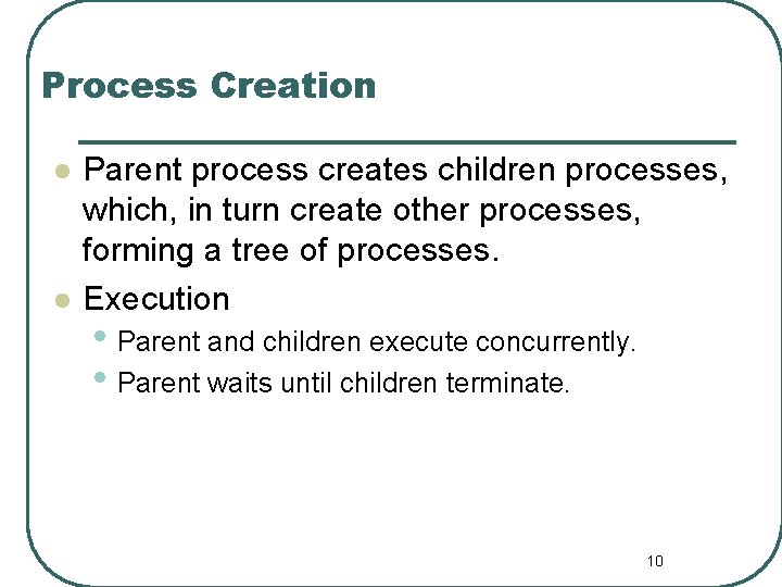 Process Creation l l Parent process creates children processes, which, in turn create other