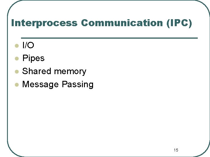 Interprocess Communication (IPC) l l I/O Pipes Shared memory Message Passing 15 