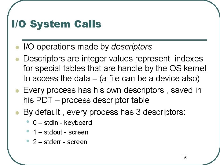 I/O System Calls l l I/O operations made by descriptors Descriptors are integer values