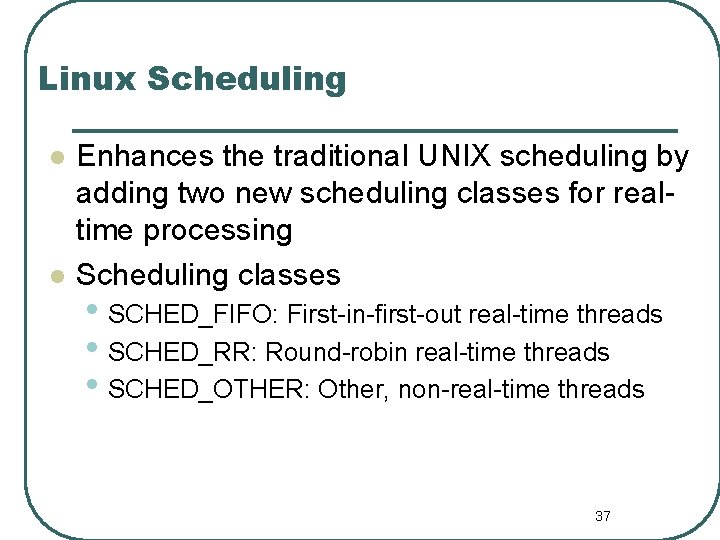 Linux Scheduling l l Enhances the traditional UNIX scheduling by adding two new scheduling