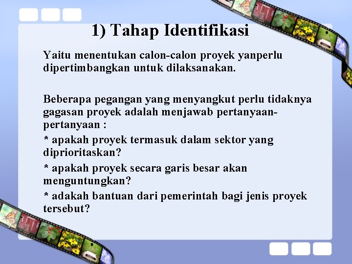 1) Tahap Identifikasi Yaitu menentukan calon-calon proyek yanperlu dipertimbangkan untuk dilaksanakan. Beberapa pegangan yang