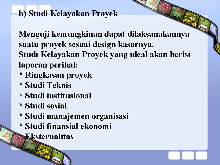 b) Studi Kelayakan Proyek Menguji kemungkinan dapat dilaksanakannya suatu proyek sesuai design kasarnya. Studi