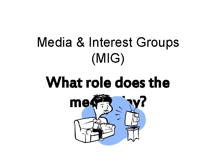 Media & Interest Groups (MIG) What role does the media play? 