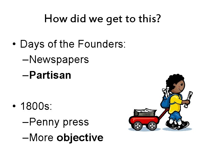 How did we get to this? • Days of the Founders: –Newspapers –Partisan •