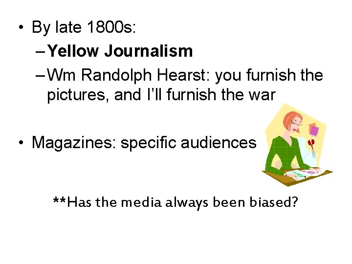  • By late 1800 s: – Yellow Journalism – Wm Randolph Hearst: you