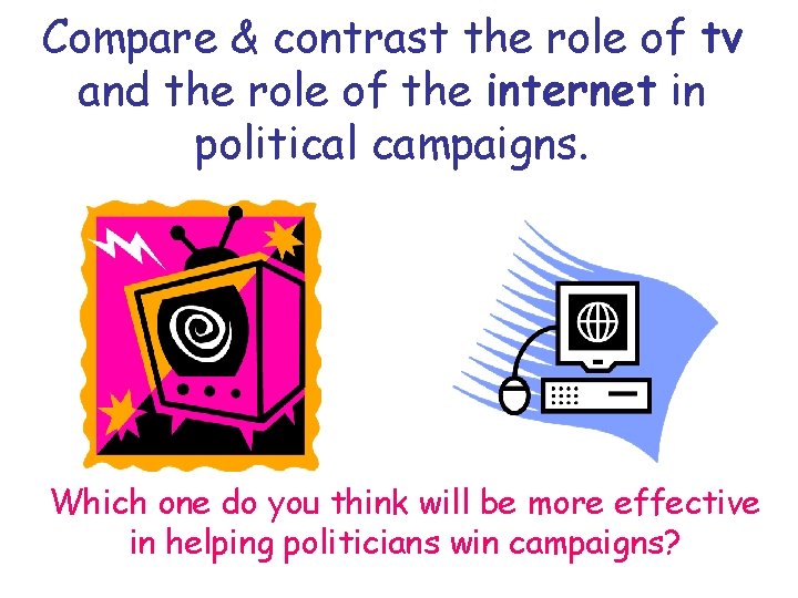 Compare & contrast the role of tv and the role of the internet in