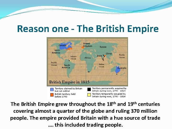 Reason one - The British Empire grew throughout the 18 th and 19 th