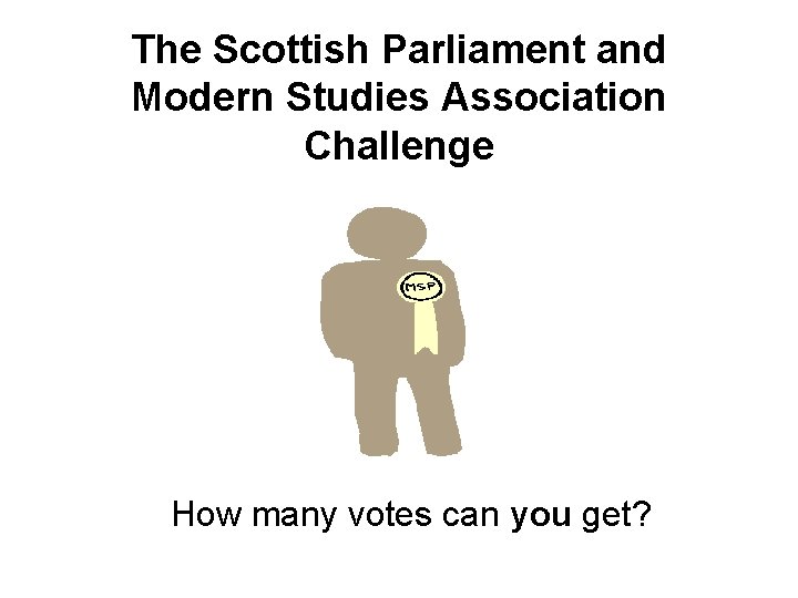 The Scottish Parliament and Modern Studies Association Challenge How many votes can you get?