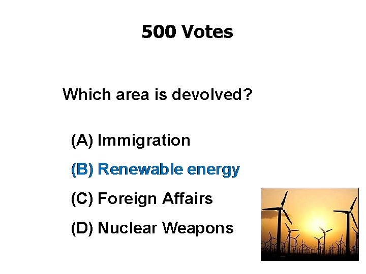 500 Votes Which area is devolved? (A) Immigration (B) Renewable energy (C) Foreign Affairs