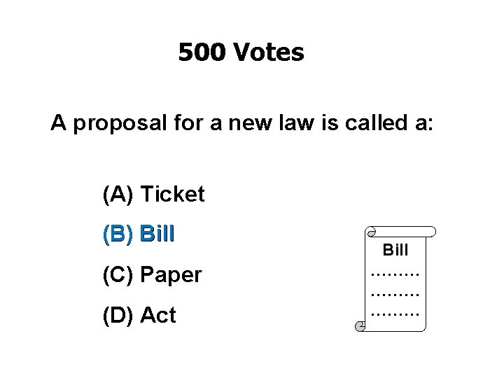 500 Votes A proposal for a new law is called a: (A) Ticket (B)