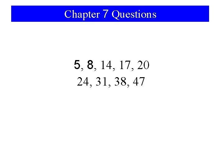 Chapter 7 Questions 5, 8, 14, 17, 20 24, 31, 38, 47 