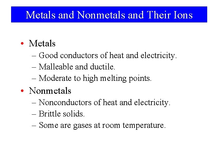 Metals and Nonmetals and Their Ions • Metals – Good conductors of heat and