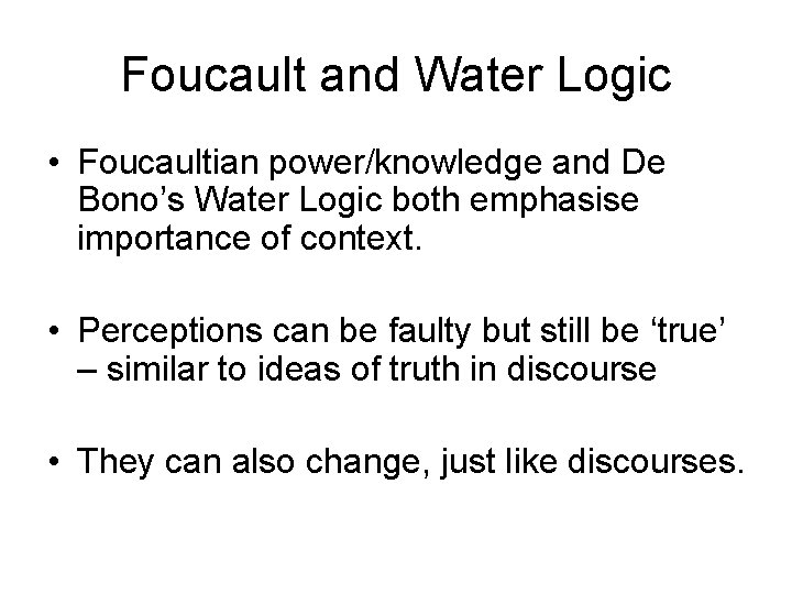 Foucault and Water Logic • Foucaultian power/knowledge and De Bono’s Water Logic both emphasise