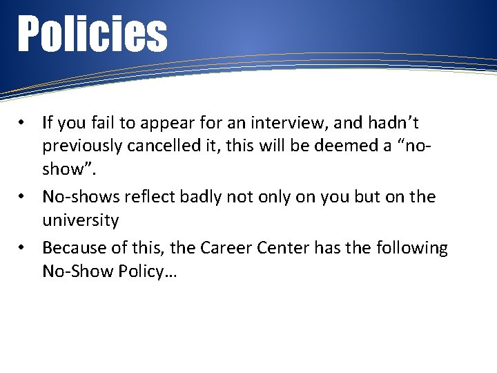Policies • If you fail to appear for an interview, and hadn’t previously cancelled