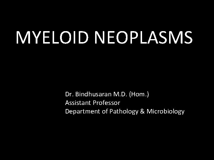 MYELOID NEOPLASMS Dr. Bindhusaran M. D. (Hom. ) Assistant Professor Department of Pathology &