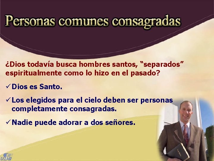 ¿Dios todavía busca hombres santos, “separados” espiritualmente como lo hizo en el pasado? ü